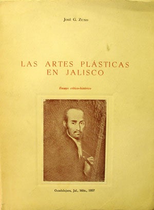 Item #99058 LAS ARTES PLASTICAS EN JALISCO. ENSAYO CRÍTICO-HISTÓRICO. José G. Zuno
